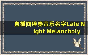 直播间伴奏音乐名字Late Night Melancholy